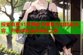 探索麻豆91官网的无限魅力与精彩内容，开启你的全新体验之旅