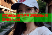 探索未知的麻豆世界 发现隐藏的精彩与魅力之旅