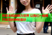 探索未知的魅力世界 让我们一起揭开麻豆的神秘面纱