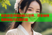 探索麻豆传媒的魅力世界，尽享独特视频体验与无限乐趣