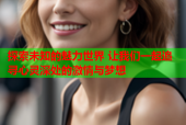 探索未知的魅力世界 让我们一起追寻心灵深处的激情与梦想