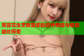 黑豆花生芝麻豆浆的营养奇迹与健康益处探索