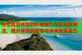 探索麻豆传媒的影视魅力与文化新潮流，揭示背后的故事与未来发展潜力
