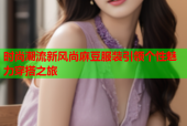 时尚潮流新风尚麻豆服装引领个性魅力穿搭之旅