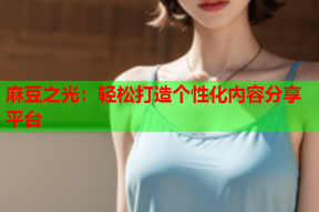 麻豆之光：轻松打造个性化内容分享平台