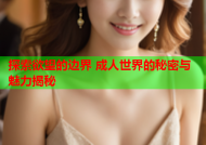 探索欲望的边界 成人世界的秘密与魅力揭秘