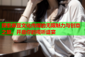 探索麻豆文化传媒的无限魅力与创意之旅，开启你的视听盛宴