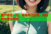 国产麻豆一区：畅享高清影视，随时随地尽情观看