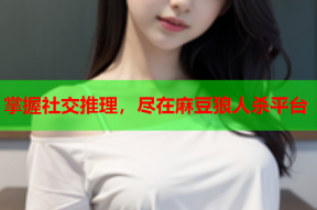 掌握社交推理，尽在麻豆狼人杀平台