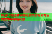 麻豆tv在线独家揭秘最热影视剧背后的故事与幕后花絮