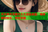 天天爽天天狠久久久综合麻豆：畅享极致娱乐，尽在掌握