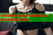 探索极致魅力的麻豆性视频带你进入前所未有的视觉盛宴