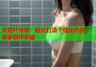 麻豆叶倩茹：轻松打造个性化内容，尽享创作乐趣