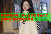 探索麻豆传媒：多元化影视内容与个性化观影体验的完美结合