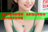 探索麻豆调教视频：全新互动体验与精彩内容尽在掌握