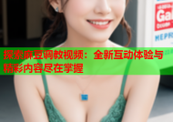 探索麻豆调教视频：全新互动体验与精彩内容尽在掌握