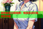 探索麻豆三级视频：畅享高清影视，尽在掌握