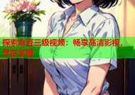 探索麻豆三级视频：畅享高清影视，尽在掌握