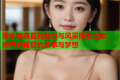 董小宛麻豆的魅力与风采探索之旅，揭开她背后的故事与梦想
