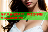 探索麻豆传媒APP：高清流畅观影，尽享丰富视频资源