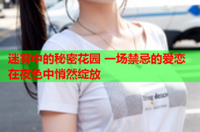 迷雾中的秘密花园 一场禁忌的爱恋在夜色中悄然绽放