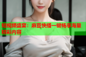 短视频盛宴：麻豆快播一键畅享海量精彩内容