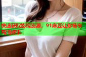 快速获取影视资源，91麻豆让你畅享高清娱乐