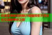 欧美亚洲麻豆的魅力碰撞探索不同文化交融的奇妙之旅