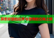 探索欲望的边界与激情的交融之旅