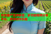 探索国产亚洲麻豆：多功能视频分享平台，尽享创作乐趣