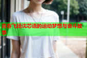 青春飞扬沈芯语的运动梦想与奋斗故事