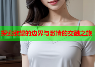 探索欲望的边界与激情的交融之旅