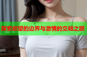探索欲望的边界与激情的交融之旅