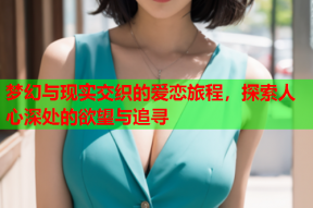 梦幻与现实交织的爱恋旅程，探索人心深处的欲望与追寻