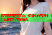 探索麻豆视频平台：多样化内容与个性化推荐的完美结合