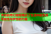 李琼的奇幻旅程揭示了生活中的无尽可能性与梦想的力量