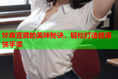 炒麻豆腐的美味秘诀，轻松打造健康快手菜