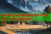 探索麻豆文化传媒的精彩世界与无限可能，尽在这里等你发现