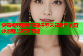 快猫视频麻豆带你探索未知世界的奇妙旅程与无限可能