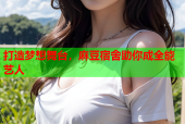打造梦想舞台，麻豆宿舍助你成全能艺人