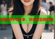 轻松创作与分享，尽在麻豆网页端