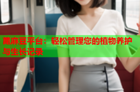 蓖麻豆平台：轻松管理您的植物养护与生长记录