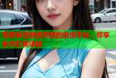 观看麻豆映画传媒的最佳平台，尽享多元影视体验