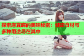 探索麻豆腐的美味秘密：健康食材与多种用途尽在其中