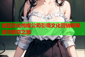 武豆文化传媒公司引领文化营销新潮流与创意之旅
