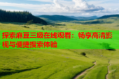探索麻豆三级在线观看：畅享高清影视与便捷搜索体验