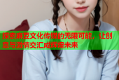 探索麻豆文化传媒的无限可能，让创意与激情交汇成辉煌未来