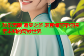 欢乐无限 追梦之旅 麻豆综艺带你探索未知的奇妙世界