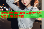 探索麻豆经济新机遇：从视频创作到财富增长的全新路径