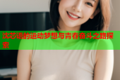 沈芯语的运动梦想与青春奋斗之路探索